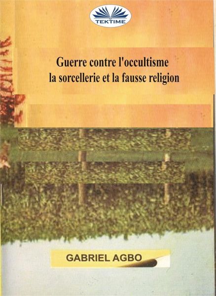 Guerre Contre L'occultisme, La Sorcellerie Et La Fausse Religion (eBook, ePUB) Guerre Contre L'occultisme, La Sorcellerie Et La Fausse Religion (eBook, ePUB)