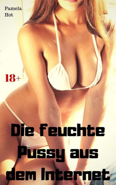 Die feuchte Pussy aus dem Internet (eBook, ePUB) Die feuchte Pussy aus dem Internet (eBook, ePUB)