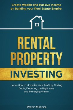 Rental Property Investing: Create Wealth and Passive Income Building your Real Estate Empire. Learn how to Maximize your profit Finding Deals, Financing the Right Way, and Managing Wisely. (eBook, ePUB) - Matera, Peter