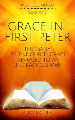 Grace in First Peter - The Many-Splendoured Grace Revealed to an Ungracious Man (Men God Moved, #1) (eBook, ePUB) - McIlree, Andy