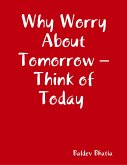 Why Worry About Tomorrow - Think of Today (eBook, ePUB) Why Worry About Tomorrow - Think of Today (eBook, ePUB)