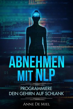 Abnehmen mit NLP - Programmiere Dein Gehirn auf schlank - Manipuliere Dein Unterbewusstsein für Deine Traumfigur: Gewichtsabnahme - Gewichtsverlust - schlank werden mit Köpfchen (eBook, ePUB) - Miel, Anne de