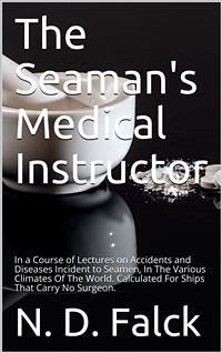 The Seaman's Medical Instructor / In a Course of Lectures on Accidents and Diseases Incident to Seamen (eBook, PDF) - D. Falck, N.