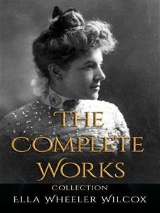 Ella Wheeler Wilcox: The Complete Works (eBook, ePUB) - Wheeler Wilcox, Ella
