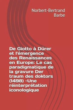 De Giotto à Dürer et l'émergence des Renaissances en Europe: Le cas paradigmatique de la gravure Der traum des doktors (1498) -Une réinterprétation ic - Barbe, Norbert-Bertrand