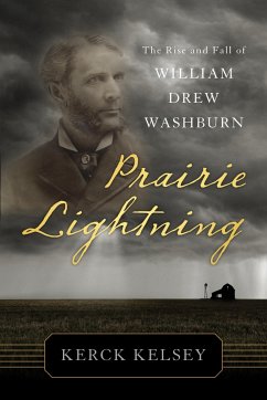 Prairie Lightning: The Rise and Fall of William Drew Washburn - Kelsey, Kerck