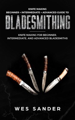 Knife Making: Beginner + Intermediate + Advanced Guide to Bladesmithing: Knife Making for Beginner, Intermediate, and Advanced Bladesmiths (Knife Making Mastery) (eBook, ePUB) - Sander, Wes