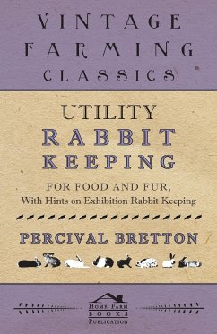 Utility Rabbit Keeping - For Food and Fur - With Hints on Exhibition Rabbit Keeping