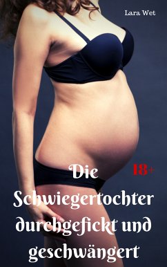 Die Schwiegertochter durchgefickt und geschwängert (eBook, ePUB) - Wet, Lara