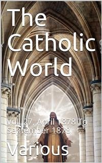 The Catholic World, Vol. 27, April 1878 To September 1878 / A Monthly Eclectic Magazine (eBook, PDF) - Various