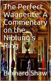The Perfect Wagnerite: A Commentary on the Niblung's Ring (eBook, PDF) - Shaw, Bernard