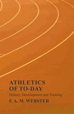 Athletics of To-day - History, Development and Training - Webster, F. A. M.