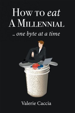 How to Eat a Millennial .. One Byte at a Time (eBook, ePUB) - Caccia, Valerie
