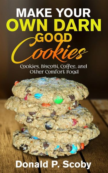 Make Your Own Darn Good Cookies: Cookies, Biscotti, Coffee, and Other Comfort Food (eBook, ePUB)