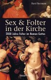 Sex und Folter in der Kirche. Wie die Stigmatisierung der Sexualität zu Missbrauch, Inquisition, Judenverfolgung, Hexen- und Ketzerverbrennung, Kreuzzügen, Frauenunterdrückung und zur Versklavung und Ausrottung von Urvölkern führte