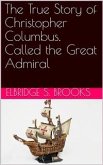 The True Story of Christopher Columbus, Called the Great Admiral (eBook, PDF)