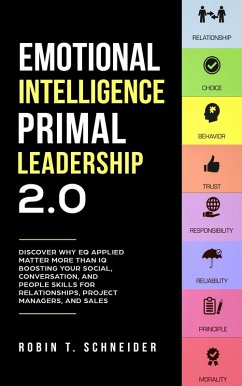 Emotional Intelligence Primal Leadership 2.0: Discover Why EQ Applied Matter More Than IQ Boosting Your Social, Conversation, and People Skills for Relationships, Project Managers, and Sales (eBook, ePUB) - Schneider, Robin T.