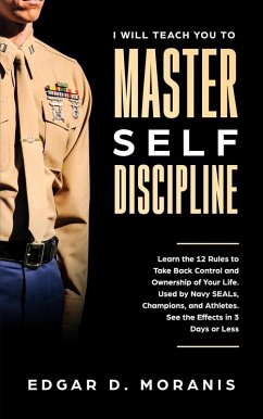 I Will Teach You to Master Self-Discipline: Learn the 12 Rules to Take Back Control and Ownership of Your Life. Used by Navy SEALs, Champions, and Athletes. See the Effects in 3 Days or Less (eBook, ePUB) - Moranis, Edgar D.