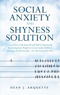 The Social Anxiety and Shyness Solution: Learn How to Be Yourself and Talk to Anyone by Improving Your People & Conversation Skills to Influence & Win Friends (It's OK Not to Be Nice) (eBook, ePUB) - Arquette, Dean J.