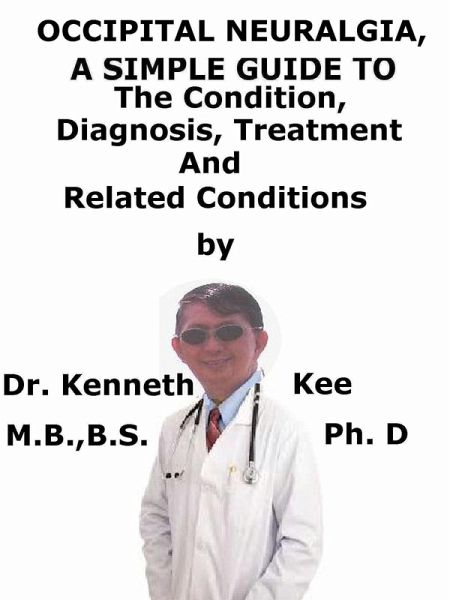 Occipital Neuralgia, A Simple Guide To The Condition, Diagnosis, Treatment And Related Conditions (eBook, ePUB) Occipital Neuralgia, A Simple Guide To The Condition, Diagnosis, Treatment And Related Conditions (eBook, ePUB)