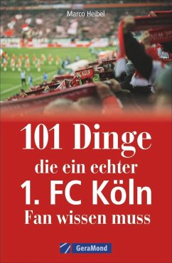101 Dinge, die ein echter 1. FC Köln-Fan wissen muss - Heibel, Marco