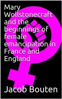 Mary Wollstonecraft and the beginnings of female emancipation in France and England (eBook, PDF) - Bouten, Jacob