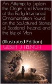 An Attempt to Explain the Origin and Meaning of the Early Interlaced Ornamentation Found on the Sculptured Stones of Scotland, Ireland, and the Isle of Man (eBook, PDF)