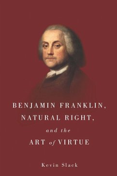 Benjamin Franklin, Natural Right, and the Art of Virtue (eBook, PDF) - Slack, Kevin