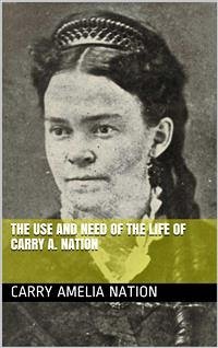 The Use and Need of the Life of Carry A. Nation (eBook, ePUB) - Amelia Nation, Carry