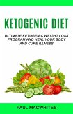 Ketogenic Diet: Ultimate Ketogenic Weight Loss Program And Heal Your Body And Cure Illness (eBook, ePUB)