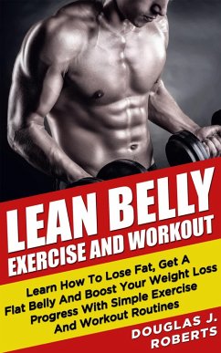 Lean Belly Exercises And Workout: Learn How To Lose Fat, Get A Flat Belly And Boost Your Weight Loss Progress With Simple Exercise And Workout Routines (eBook, ePUB) - Roberts, Douglas J.
