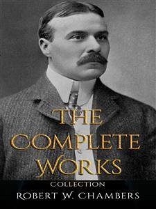 Robert W. Chambers: The Complete Works (eBook, ePUB) - W. Chambers, Robert