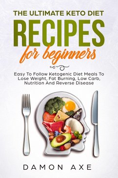 The Ultimate keto Diet Recipes For Beginners Delicious Ketogenic Diet Meals To Lose Weight, Fat Burning, Low Carb, Nutrition And Reverse Disease (eBook, ePUB) - Axe, Damon