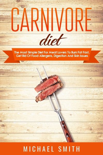 Carnivore Diet: The Most Simple Diet For Meat Lovers To Burn Fat Fast, Get Rid Of Food Allergens, Digestion And Skin Issues (eBook, ePUB) Carnivore Diet: The Most Simple Diet For Meat Lovers To Burn Fat Fast, Get Rid Of Food Allergens, Digestion And Skin Issues (eBook, ePUB)