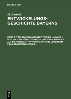 Vom Regierungsantritt König Ludwigs I. bis zum Tode König Ludwigs II. mit einem Ausblick auf die innere Entwicklung Bayerns unter dem Prinzregenten Luitpold - Doeberl, M.