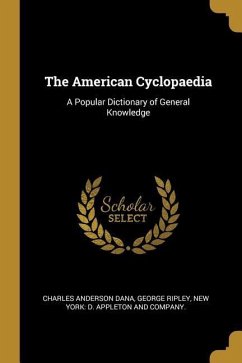 The American Cyclopaedia: A Popular Dictionary of General Knowledge - Dana, Charles Anderson; Ripley, George