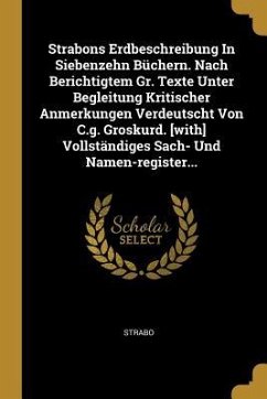 Strabons Erdbeschreibung in Siebenzehn Büchern. Nach Berichtigtem Gr. Texte Unter Begleitung Kritischer Anmerkungen Verdeutscht Von C.G. Groskurd. [wi