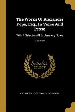 The Works Of Alexander Pope, Esq., In Verse And Prose: With A Selection Of Explanatory Notes; Volume 8 - Pope, Alexander; Johnson, Samuel