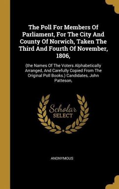 The Poll For Members Of Parliament, For The City And County Of Norwich, Taken The Third And Fourth Of November, 1806,: (the Names Of The Voters Alphab