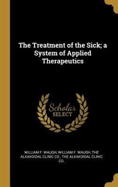 The Treatment of the Sick; a System of Applied Therapeutics - Waugh, William F.