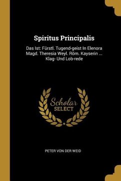 Spiritus Principalis: Das Ist: Fürstl. Tugend-geist In Elenora Magd. Theresia Weyl. Röm. Kayserin ... Klag- Und Lob-rede