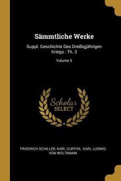 Sämmtliche Werke: Suppl. Geschichte Des Dreißigjährigen Kriegs: Th. 3; Volume 5 - Schiller, Friedrich; Curths, Karl