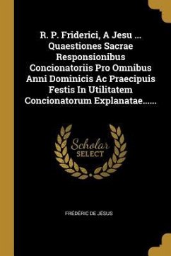 R. P. Friderici, A Jesu ... Quaestiones Sacrae Responsionibus Concionatoriis Pro Omnibus Anni Dominicis Ac Praecipuis Festis In Utilitatem Concionator