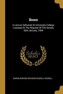 Ibsen: A Lecture Delivered At University College, Liverpool At The Request Of The Senate, 26th January, 1894