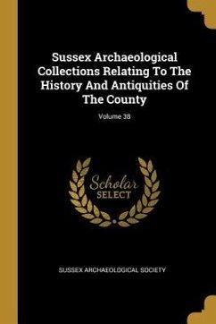 Sussex Archaeological Collections Relating To The History And Antiquities Of The County; Volume 38 - Society, Sussex Archaeological