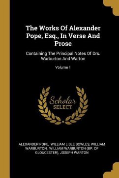 The Works Of Alexander Pope, Esq., In Verse And Prose: Containing The Principal Notes Of Drs. Warburton And Warton; Volume 1