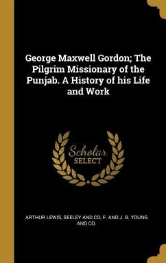 George Maxwell Gordon; The Pilgrim Missionary of the Punjab. A History of his Life and Work
