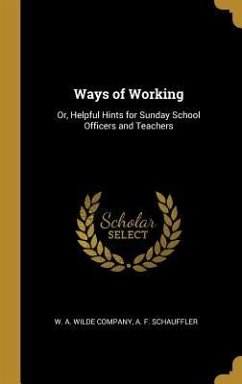 Ways of Working: Or, Helpful Hints for Sunday School Officers and Teachers - Schauffler, A. F.