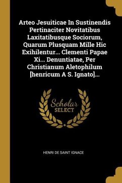 Arteo Jesuiticae In Sustinendis Pertinaciter Novitatibus Laxitatibusque Sociorum, Quarum Plusquam Mille Hic Exihilentur... Clementi Papae Xi... Denunt