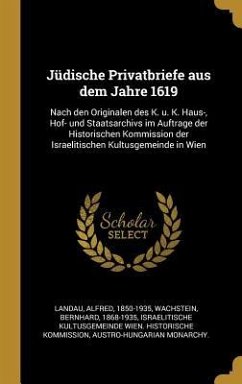 Jüdische Privatbriefe Aus Dem Jahre 1619: Nach Den Originalen Des K. U. K. Haus-, Hof- Und Staatsarchivs Im Auftrage Der Historischen Kommission Der I - Landau, Alfred; Wachstein, Bernhard; Kommission, Israelitische Kultusgemeinde